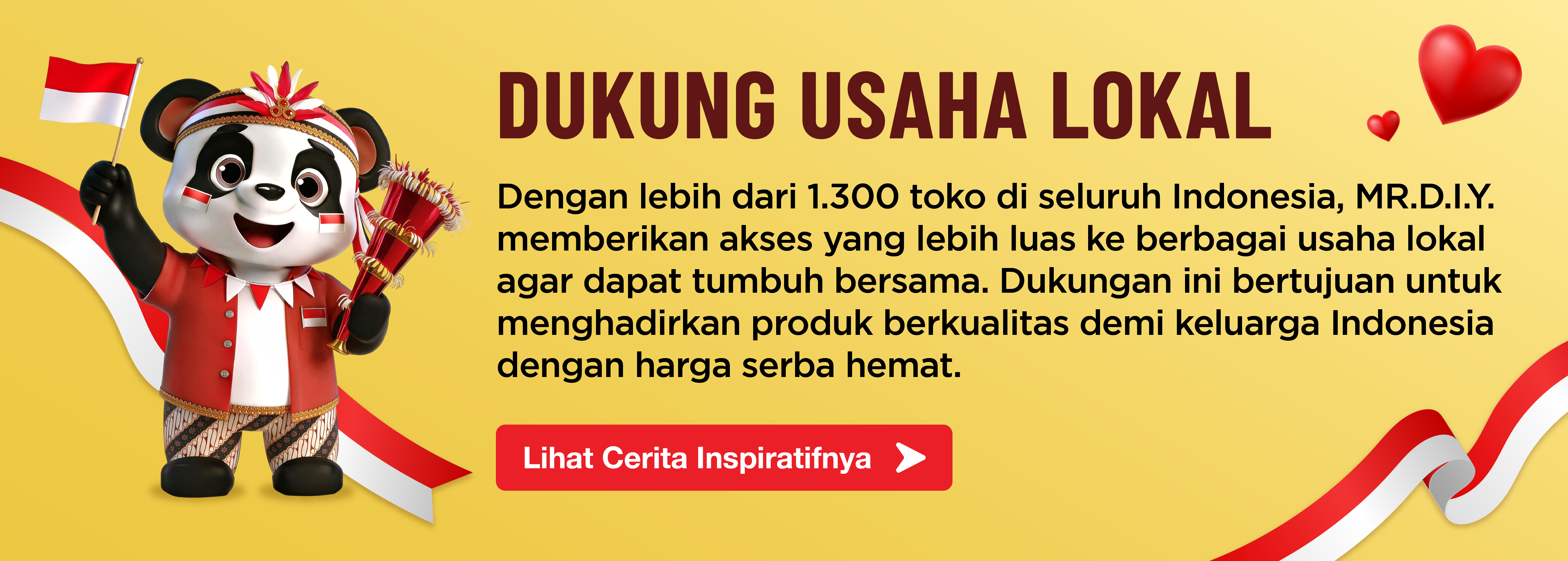 Dukung Usaha Lokal - Dengan lebih dari 1.300 toko di seluruh Indonesia, MR.D.I.Y. memberikan akses yang lebih luas ke berbagai usaha lokal agar dapat tumbuh bersama.
